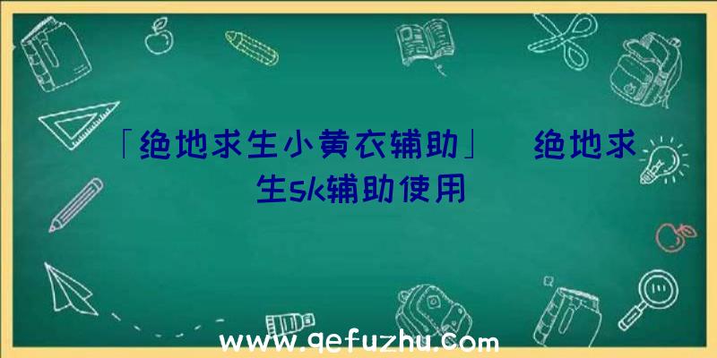 「绝地求生小黄衣辅助」|绝地求生sk辅助使用